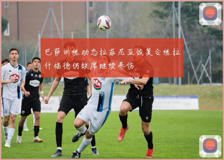巴萨训练动态拉菲尼亚恢复合练拉什福德仍缺席继续养伤