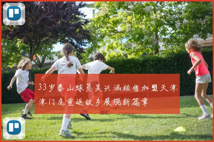 33岁泰山球员吴兴涵租借加盟天津津门虎重返故乡展现新篇章