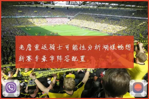 老詹重返骑士可能性分析湖媒畅想新赛季豪华阵容配置
