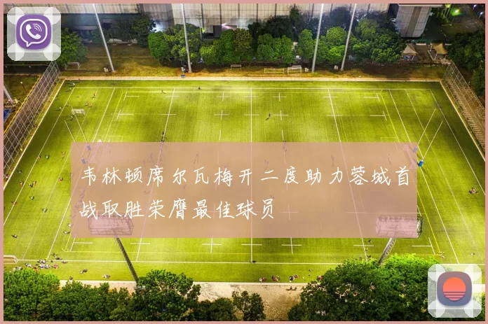 韦林顿席尔瓦梅开二度助力蓉城首战取胜荣膺最佳球员