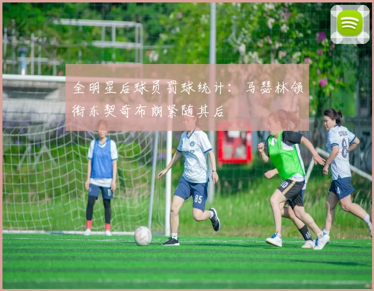 全明星后球员罚球统计：马瑟林领衔东契奇布朗紧随其后