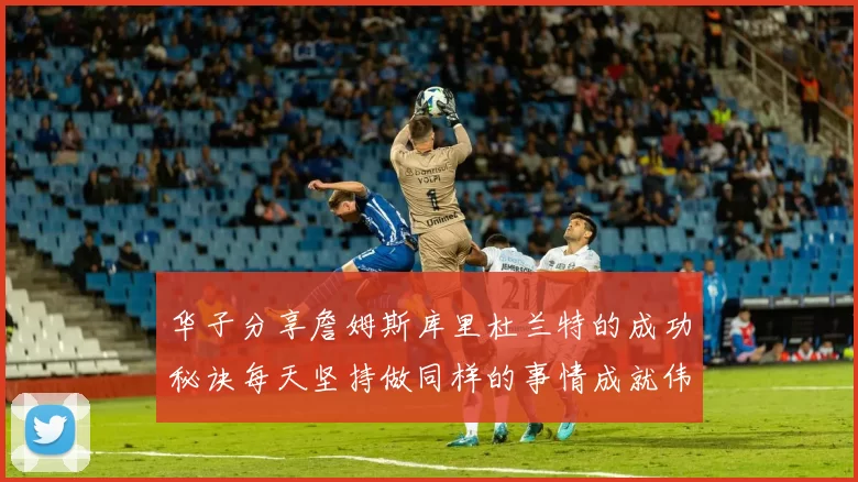 华子分享詹姆斯库里杜兰特的成功秘诀每天坚持做同样的事情成就伟大人生