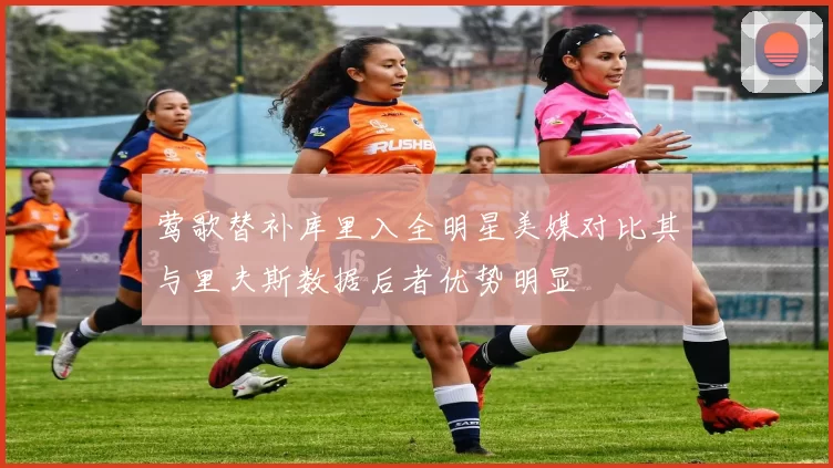 莺歌替补库里入全明星美媒对比其与里夫斯数据后者优势明显