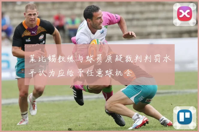 莱比锡教练与球员质疑裁判判罚水平认为应给予任意球机会