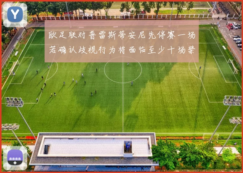 欧足联对普雷斯蒂安尼先停赛一场若确认歧视行为将面临至少十场禁赛处罚
