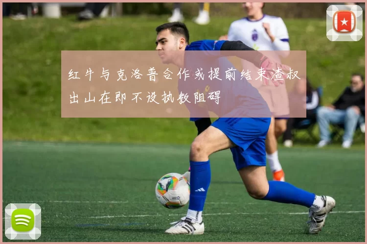 红牛与克洛普合作或提前结束渣叔出山在即不设执教阻碍