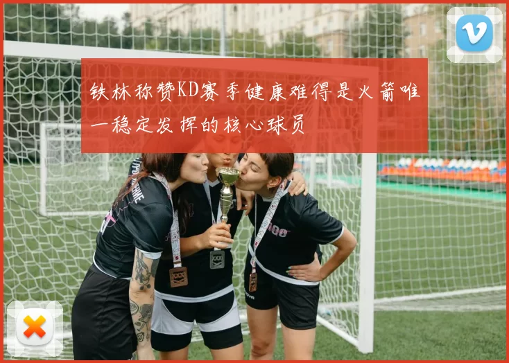 铁林称赞KD赛季健康难得是火箭唯一稳定发挥的核心球员