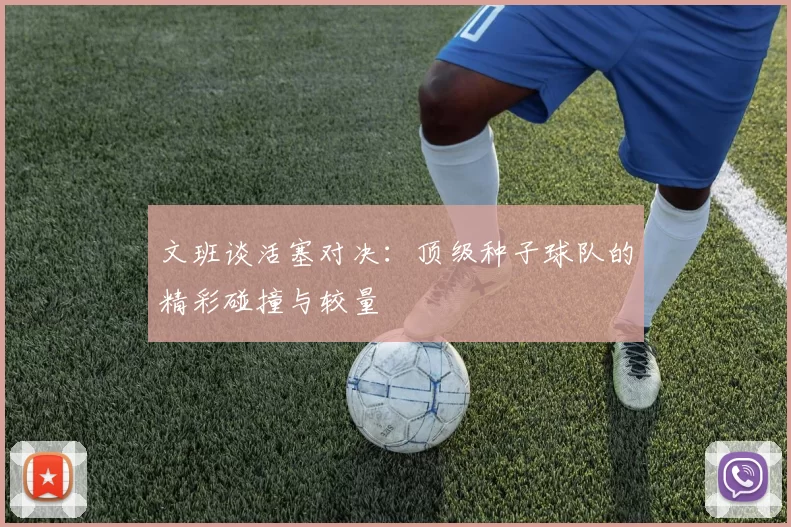 文班谈活塞对决：顶级种子球队的精彩碰撞与较量