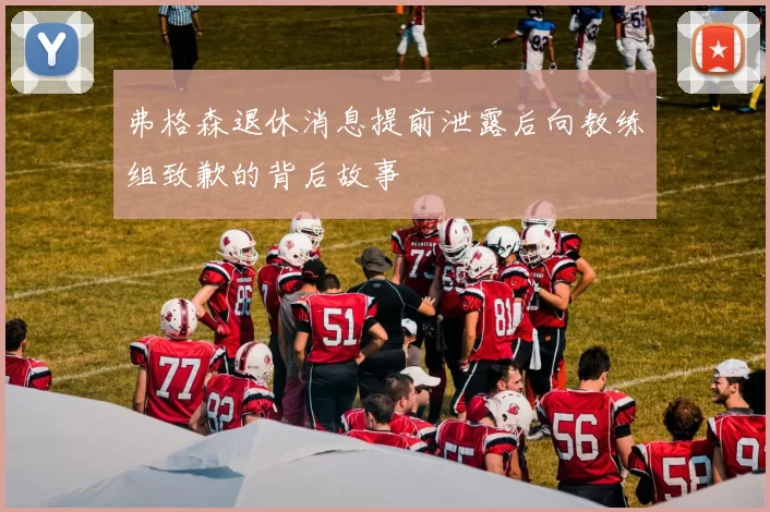 弗格森退休消息提前泄露后向教练组致歉的背后故事